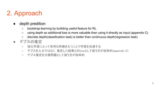 2. Approach
● depth predition
○ bootstrap learning by builiding useful feature for RL
○ using depth as additional loss is ...
