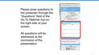 2
Please pose questions to
the presenter through the
“Questions” field of the
Go To Webinar tool on
the right side of your
screen.
All questions will be
addressed at the
conclusion of the
presentation.
 