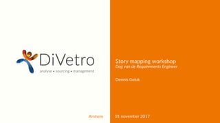 Arnhem 01 november 2017
Story mapping workshop
Dag van de Requirements Engineer
Dennis Geluk
 