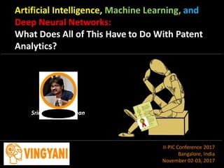 Artificial Intelligence, Machine Learning, and
Deep Neural Networks:
What Does All of This Have to Do With Patent
Analytics?
Srinivasan Parthiban
II-PIC Conference 2017
Bangalore, India
November 02-03, 2017
 