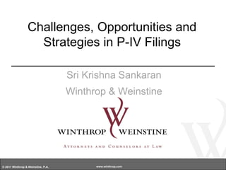 © 2017 Winthrop & Weinstine, P.A. www.winthrop.com
Challenges, Opportunities and
Strategies in P-IV Filings
Sri Krishna Sankaran
Winthrop & Weinstine
 