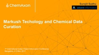 Markush Techology and Chemical Data
Curation
Surojit Sadhu
1st International Indian Patent Information Conférence
Bangalore, 2-3 Nov, 2017
 