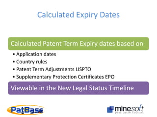 Calculated Expiry Dates
Calculated Patent Term Expiry dates based on
• Application dates
• Country rules
• Patent Term Adjustments USPTO
• Supplementary Protection Certificates EPO
Viewable in the New Legal Status Timeline
 