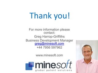 Thank you!
For more information please
contact:
Greg Harrop-Griffiths
Business Development Manager
greg@minesoft.com
+44 7956 597962
www.minesoft.com
 