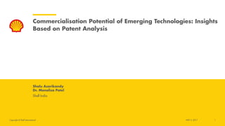 Copyright of Shell International
Commercialisation Potential of Emerging Technologies: Insights
Based on Patent Analysis
Shalu Asarikandy
Dr. Monalisa Patel
Shell India
1N0V 3, 2017
 