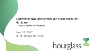 Optimizing R&D strategy through organized patent
database
Nov 03, 2017
II-PIC, Bangalore, India
- Gouraj Yadav, Co-founder
 