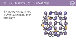 多くのファンクションを持つ
アプリがあった場合、何が
起きるか？
サーバーレスアプリケーションの作成
 