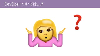 DevOpsについては…?
 