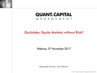 © 2017 Quant.Capital Management GmbH
Quicktake: Equity Markets without Risk?
Webinar, 3rd November 2017
Alexander Schroer, Ivan Mlinaric
 