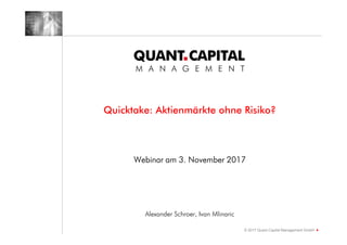 Quicktake: Aktienmärkte ohne Risiko?
© 2017 Quant.Capital Management GmbH
Webinar am 3. November 2017
Alexander Schroer, Ivan Mlinaric
 