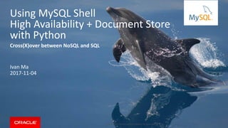 Copyright © 2017, Oracle and/or its affiliates. All rights reserved. |
Using MySQL Shell
High Availability + Document Store
with Python
Cross(X)over between NoSQL and SQL
Ivan Ma
2017-11-04
 