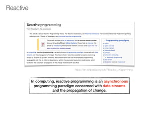 Reactive
https://en.wikipedia.org/wiki/Reactive_programming
In computing, reactive programming is an asynchronous
programming paradigm concerned with data streams
and the propagation of change.
 