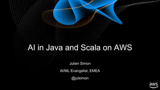 © 2016, Amazon Web Services, Inc. or its Affiliates. All rights reserved.
Julien Simon
AI/ML Evangelist, EMEA
@julsimon
AI in Java and Scala on AWS
 