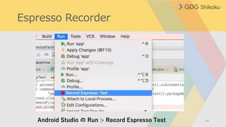 Espresso Recorder
55
1. 端末を操作する
2.アクションが
記録される
3. 検証を追加
1 〜 3 を繰り返す
 