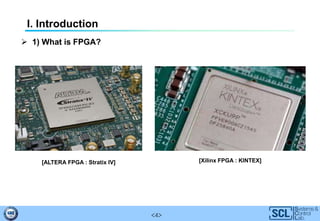 <4>
I. Introduction
 1) What is FPGA?
[ALTERA FPGA : Stratix IV] [Xilinx FPGA : KINTEX]
 