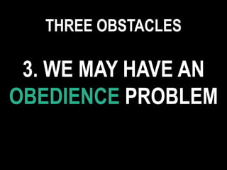 3. WE MAY HAVE AN
OBEDIENCE PROBLEM
THREE OBSTACLES