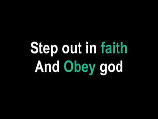 Step out in faith
And Obey god