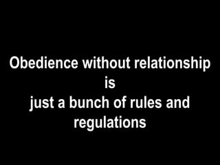 Obedience without relationship
is
just a bunch of rules and
regulations