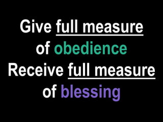 Give full measure
of obedience
Receive full measure
of blessing