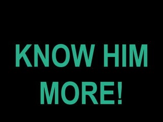 KNOW HIM
MORE!