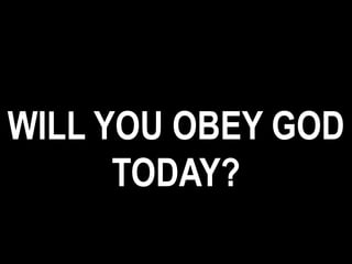 WILL YOU OBEY GOD
TODAY?