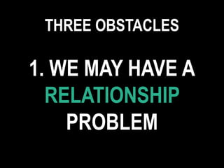 1. WE MAY HAVE A
RELATIONSHIP
PROBLEM
THREE OBSTACLES