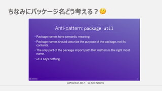 ちなみにパッケージ名どう考える？ 🤔
GoPhoerCon 2017 - Go Anti-Patterns
 
