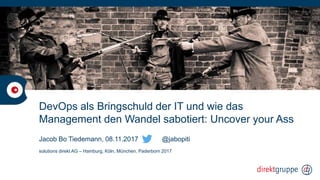 DevOps als Bringschuld der IT und wie das
Management den Wandel sabotiert: Uncover your Ass
Jacob Bo Tiedemann, 08.11.2017 @jabopiti
solutions direkt AG – Hamburg, Köln, München, Paderborn 2017
 