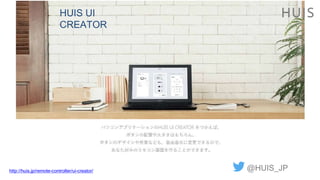 HUIS UI
CREATOR
@HUIS_JPhttp://huis.jp/remote-controller/ui-creator/
 