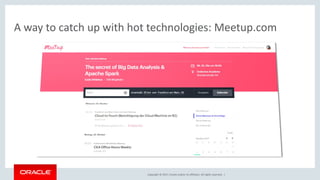 Copyright © 2017, Oracle and/or its affiliates. All rights reserved. |
A way to catch up with hot technologies: Meetup.com
 