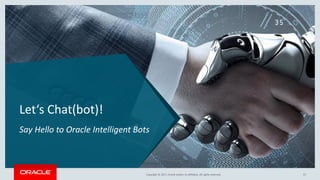 Copyright © 2017, Oracle and/or its affiliates. All rights reserved. | 17Copyright © 2017, Oracle and/or its affiliates. All rights reserved. 17
Let‘s Chat(bot)!
Say Hello to Oracle Intelligent Bots
 