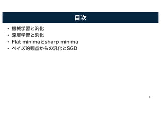 目次
• 機械学習と汎化
• 深層学習と汎化
• Flat minimaとsharp minima
• ベイズ的観点からの汎化とSGD
3
 