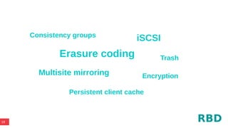 18
Erasure coding
Multisite mirroring
Persistent client cache
Consistency groups
Encryption
iSCSI
Trash
RBD
 