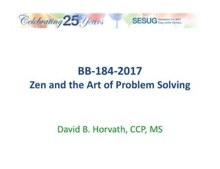 BB-184-2017
Zen and the Art of Problem Solving
David B. Horvath, CCP, MS
 