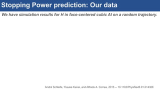 Stopping Power prediction: Our data
We have simulation results for H in face-centered cubic Al on a random trajectory.
André Schleife, Yosuke Kanai, and Alfredo A. Correa, 2015 -- 10.1103/PhysRevB.91.014306
 