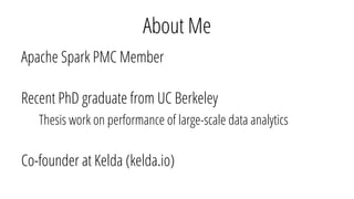 About Me
Apache Spark PMC Member
Recent PhD graduate from UC Berkeley
Thesis work on performance of large-scale data analytics
Co-founder at Kelda (kelda.io)
 