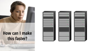 How can I make
this faster?
 