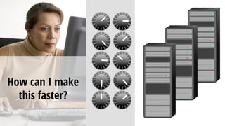 How can I make
this faster?
 