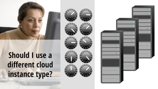 Should I use a
diﬀerent cloud
instance type?
 