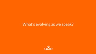 What’s evolving as we speak?
 