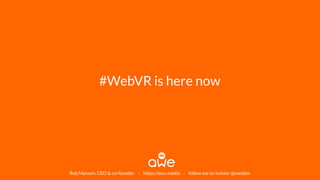 #WebVR is here now
Rob Manson, CEO & co-founder - https://awe.media - follow me on twitter @nambor
 