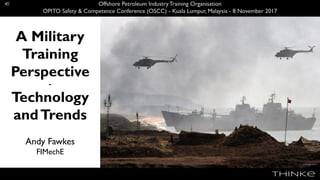 Getty/Vassily Maximov
A Military
Training
Perspective
-
Technology
andTrends
Andy Fawkes
FIMechE
Offshore Petroleum IndustryTraining Organisation
OPITO Safety & Competence Conference (OSCC) - Kuala Lumpur, Malaysia - 8 November 2017
 