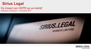 Sirius Legal
De impact van GDPR op uw bedrijf
Infotopics, Antwerpen, 7 november 2017
 