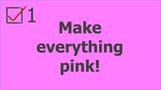 Make
everything
pink!
1
 