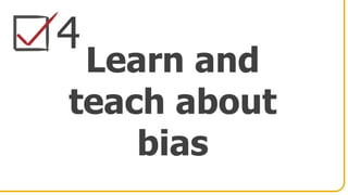 4
Learn and
teach about
bias
 