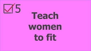 5
Teach
women
to fit
 