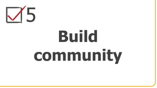5
Build
community
 