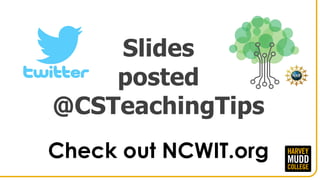 Slides
posted
@CSTeachingTips
Check out NCWIT.org
 