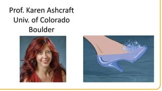 Prof.	Karen	Ashcraft
Univ.	of	Colorado	
Boulder
 