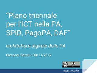 “Piano triennale
per l’ICT nella PA,
SPID, PagoPA, DAF”
architettura digitale delle PA
Giovanni Gentili - 08/11/2017
11@giovannigentili 1
 